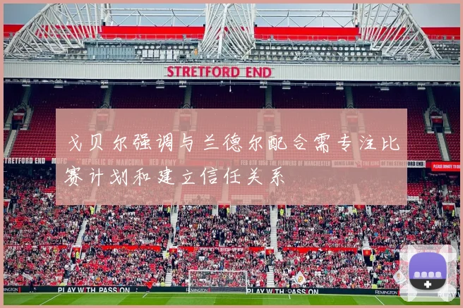 戈贝尔强调与兰德尔配合需专注比赛计划和建立信任关系