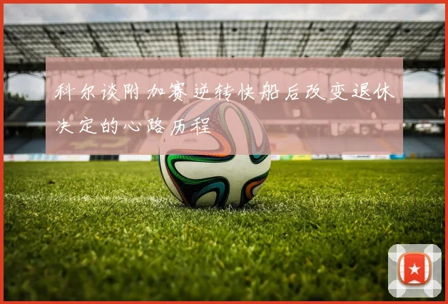 科尔谈附加赛逆转快船后改变退休决定的心路历程