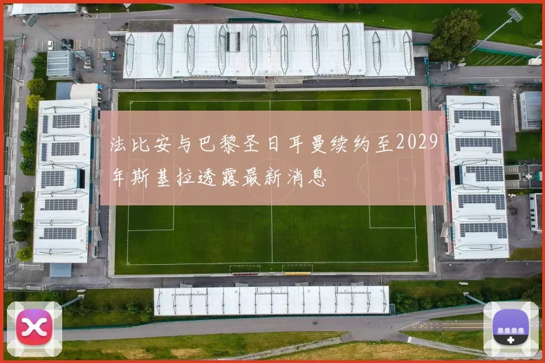 法比安与巴黎圣日耳曼续约至2029年斯基拉透露最新消息