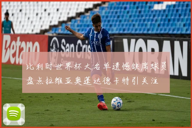 比利时世界杯大名单遗憾缺席球员盘点拉维亚奥蓬达德卡特引关注