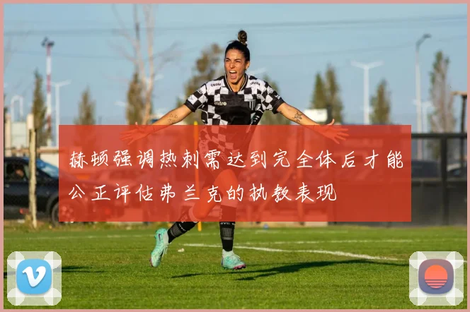 赫顿强调热刺需达到完全体后才能公正评估弗兰克的执教表现