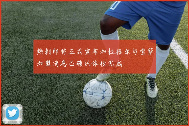 热刺即将正式宣布加拉格尔与索萨加盟消息已确认体检完成
