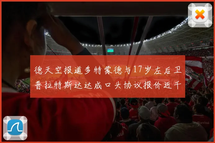 德天空报道多特蒙德与17岁左后卫普拉特斯达达成口头协议报价近千万遭拒