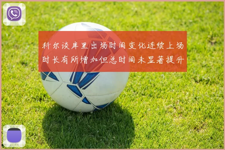 科尔谈库里出场时间变化连续上场时长有所增加但总时间未显著提升