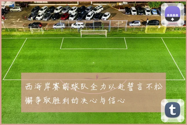 西海岸赛前球队全力以赴誓言不松懈争取胜利的决心与信心