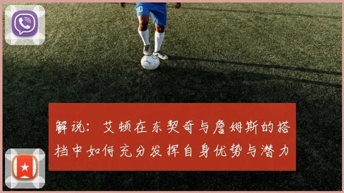 解说：艾顿在东契奇与詹姆斯的搭档中如何充分发挥自身优势与潜力