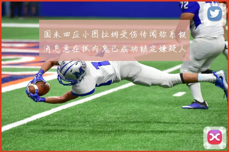 国米回应小图拉姆受伤传闻称系假消息意在抓内鬼已成功锁定嫌疑人