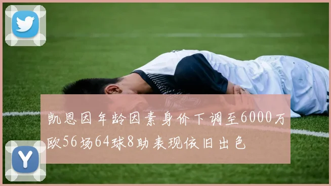 凯恩因年龄因素身价下调至6000万欧56场64球8助表现依旧出色