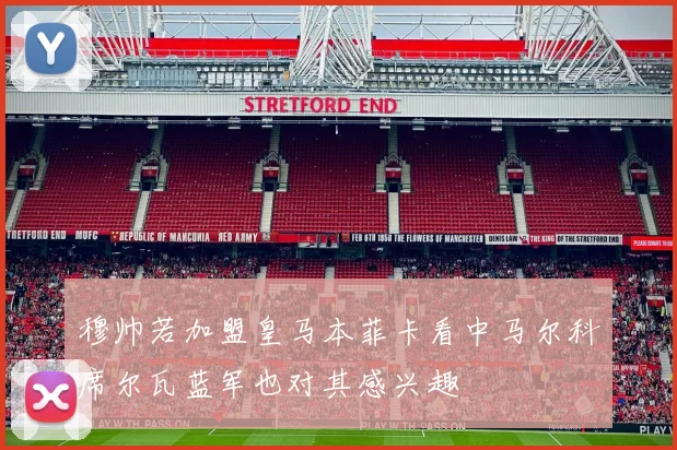 穆帅若加盟皇马本菲卡看中马尔科席尔瓦蓝军也对其感兴趣