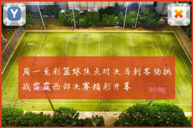 周一竞彩篮球焦点对决马刺客场挑战雷霆西部决赛精彩开幕