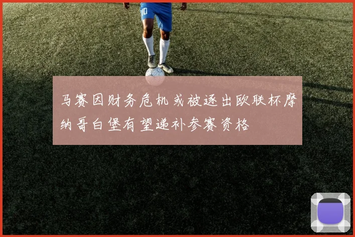 马赛因财务危机或被逐出欧联杯摩纳哥白堡有望递补参赛资格
